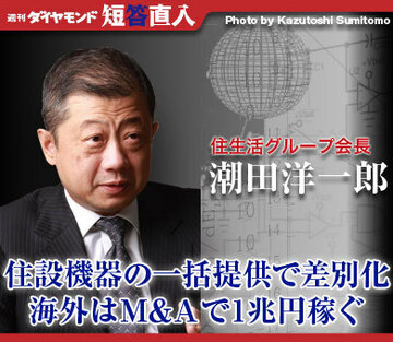 住生活グループ会長 潮田洋一郎住設機器の一括提供で差別化海外はＭ＆Ａで1兆円稼ぐ