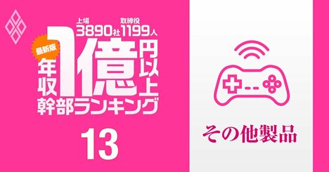 【玩具＆ゲーム・その他製品34人】1億円以上稼ぐ取締役・実名年収ランキング！バンナムが上位独占で8人ランクイン…任天堂、タカラトミーの幹部の報酬はいくら？