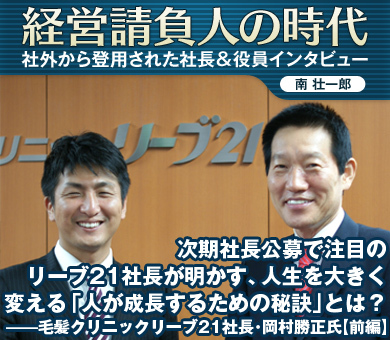 次期社長公募で注目のリーブ21社長が明かす人生を大きく変える「人が成長するための秘訣」とは？――毛髪クリニックリーブ21社長・岡村勝正氏【後編】