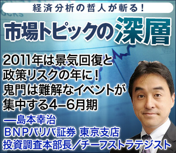 2011年は景気回復と政策リスクの年に！鬼門は難解なイベントが集中する4－6月期――島本幸治・ＢＮＰパリバ証券東京支店 投資調査本部長／チーフストラテジスト