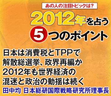 日本は消費税とTPPで解散総選挙、政界再編か2012年も世界経済の混迷と政治の動揺は続く――田中均・日本総研国際戦略研究所理事長