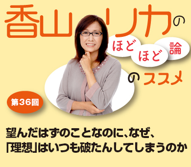 望んだはずのことなのに、なぜ、「理想」はいつも破たんしてしまうのか