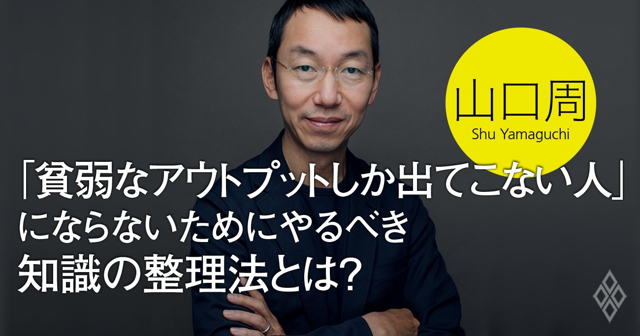 「貧弱なアウトプットしか出てこない人」にならないためにやるべき知識の整理法とは?