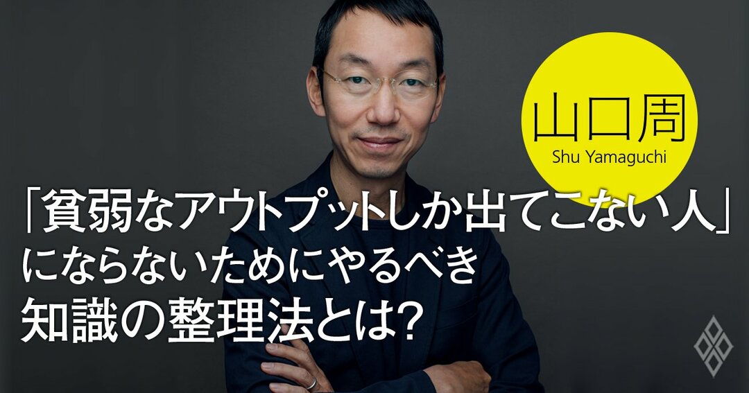 貧弱なアウトプットしか出てこない人 にならないためにやるべき知識の整理法とは 知的戦闘力を高める 独学の技法 ダイヤモンド オンライン