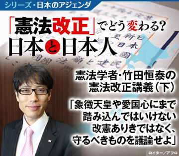 憲法学者・竹田恒泰の憲法改正講義（下）「象徴天皇や愛国心にまで踏み込んではいけない改憲ありきではなく、守るべきものを議論せよ」