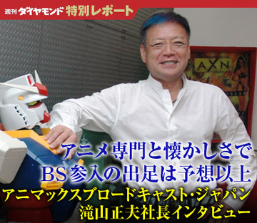 アニメ専門と懐かしさでＢＳ参入の出足は予想以上――アニマックスブロードキャスト・ジャパン滝山正夫社長インタビュー