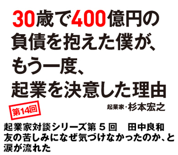 起業家対談シリーズ第5回　田中良和友の苦しみになぜ気づけなかったのか、と涙が流れた