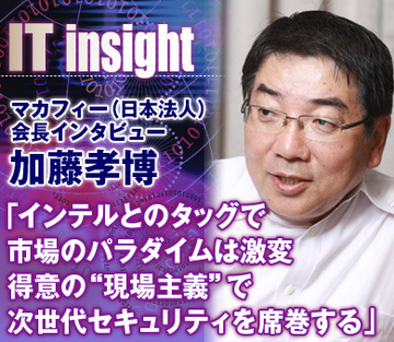 加藤孝博・マカフィー（日本法人）会長インタビュー「インテルとのタッグで市場のパラダイムは激変。得意の“現場主義”で次世代セキュリティを席巻する」