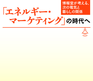 博報堂が考える、次の電気と暮らしの関係「エネルギーマーケティング」の時代へ