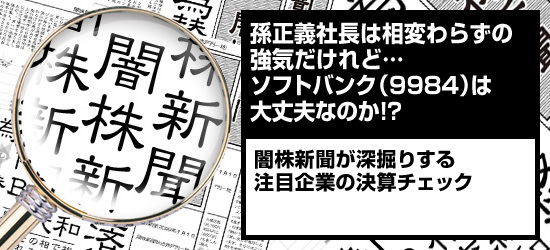 孫正義社長は相変わらずの強気だけれど…ソフトバンク(9984)は大丈夫なのか!? 闇株新聞が深掘りする注目企業の決算チェック