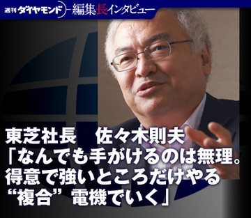 東芝社長　佐々木則夫「なんでも手がけるのは無理。得意で強いところだけやる“複合”電機でいく」