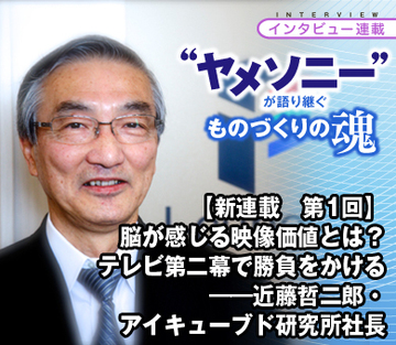 【新連載】“ヤメソニー”インタビュー第1回 脳が感じる映像価値とは？　テレビ第二幕で勝負をかける——近藤哲二郎・アイキューブド研究所社長
