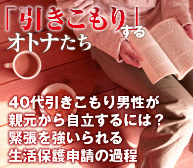 40代引きこもり男性が親元から自立するには？緊張を強いられる生活保護申請の過程