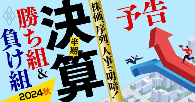 株価、序列、人事で明暗！ 半期決算「勝ち組＆負け組」【2024秋】＃予告