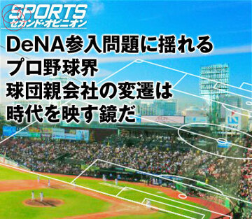 DeNA参入問題に揺れるプロ野球界球団親会社の変遷は時代を映す鏡だ