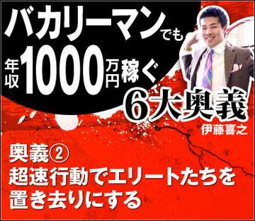 【バカでも年収1000万円稼ぐ6大奥義（2）】「超速行動でエリートたちを置き去りにする」