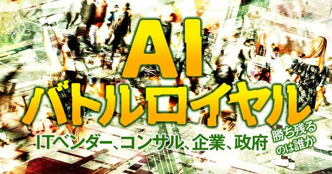 ITベンダー、コンサル、企業、政府…勝ち残るのは誰か AIバトルロイヤル