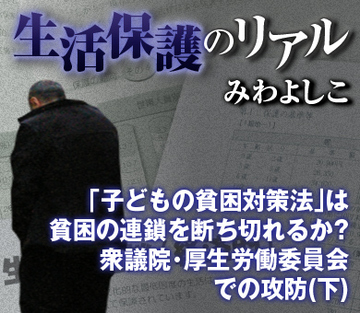「子どもの貧困対策法」は貧困の連鎖を断ち切れるか?衆議院・厚生労働委員会での攻防(下)