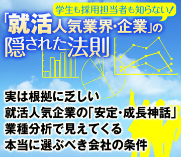 実は根拠に乏しい就活人気企業の「安定・成長神話」業種分析で見えてくる本当に選ぶべき会社の条件
