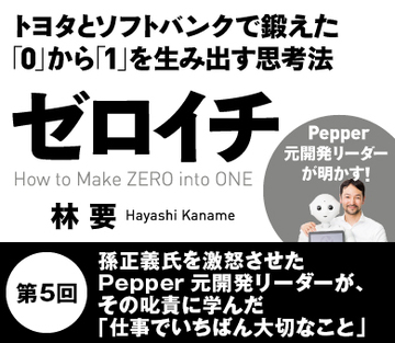 孫正義氏を激怒させたPepper元開発リーダーが、その叱責に学んだ「仕事でいちばん大切なこと」