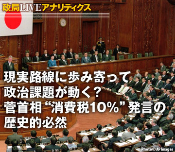 現実路線に歩み寄って政治課題が動く？菅首相“消費税10％”発言の歴史的必然