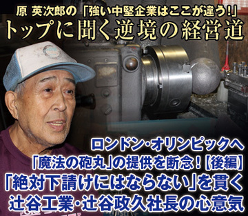 ロンドン五輪へ「魔法の砲丸」提供を断念！【後編】「絶対下請けにはならない」を貫く辻谷工業・辻谷政久社長の心意気