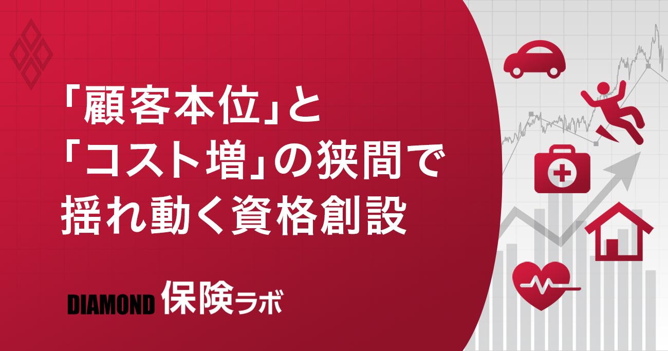 ダイヤモンド保険ラボ・「顧客本位」と「コスト増」の狭間で揺れ動く資格創設