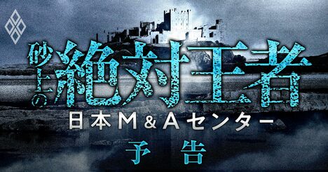 日本M&amp;amp;Aセンターに迫る自滅危機、M&amp;amp;A仲介業「絶対王者」の脆すぎる内実