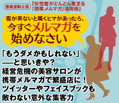 「もうダメかもしれない」――と思いきや？経営危機の美容サロンが携帯メルマガで繁盛店に！ツイッターやフェイスブックも敵わない意外な集客力
