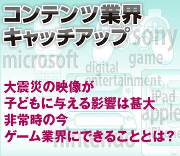 大震災の映像が子どもに与える影響は甚大非常時の今、ゲーム業界にできることとは？