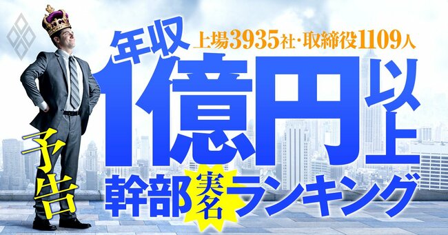 1億円以上稼ぐ取締役1109人の実名！ 上場3935社「年収1億円以上幹部」ランキング＃予告