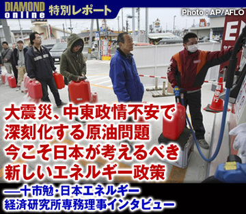 大震災、中東政情不安で深刻化する原油問題今こそ日本が考えるべき新しいエネルギー政策――十市勉・日本エネルギー経済研究所専務理事インタビュー