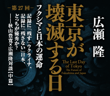 記録に「残す」ウクライナ、記録に「残さない」日本、どっちが優秀か？――秋山豊寛×広瀬隆対談【中篇】