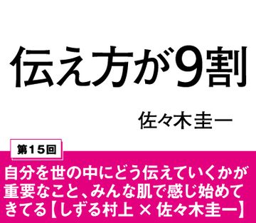 自分を世の中にどう伝えていくかが重要なこと、みんな肌で感じ始めてきてる【しずる村上×佐々木圭一】（前編）