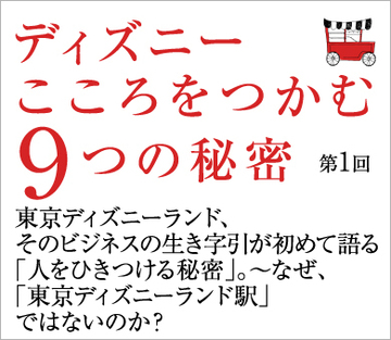 東京ディズニーランド、そのビジネスの生き字引が初めて語る「人をひきつける秘密」。～なぜ、「東京ディズニーランド駅」ではないのか？