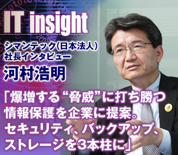 河村浩明・シマンテック（日本法人）社長インタビュー「爆増する“脅威”に打ち勝つ情報保護を企業に提案。セキュリティ、バックアップ、ストレージを3本柱に」