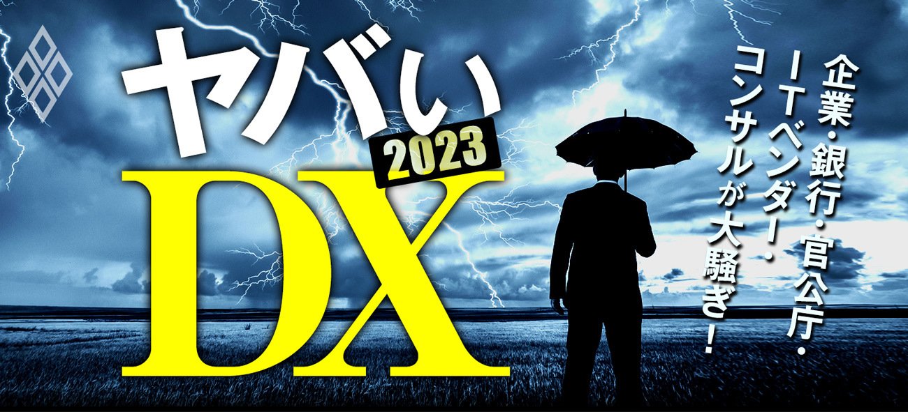 企業・銀行・官公庁・ITベンダー・コンサルが大騒ぎ! ヤバいDX 2023