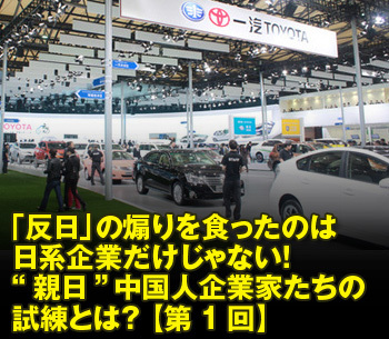 「反日」の煽りを食ったのは日系企業だけじゃない！“親日”中国人企業家たちの試練とは？ 【第1回】
