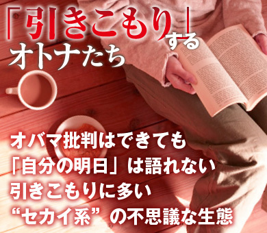 オバマ批判はできても「自分の明日」は語れない引きこもりに多い“セカイ系”の不思議な生態