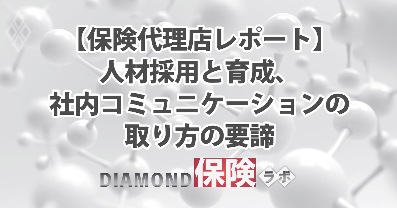 【保険代理店レポート】人材採用と育成、社内コミュニケーションの取り方の要諦