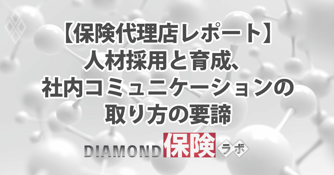 【保険代理店レポート】人材採用と育成、社内コミュニケーションの取り方の要諦