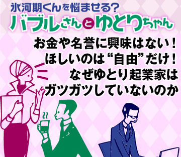 お金や名誉に興味はない！ほしいのは“自由”だけ！なぜゆとり起業家はガツガツしていないのか