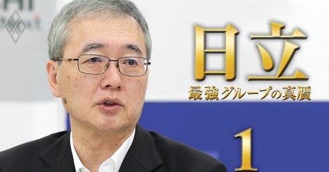 日立新社長が目論む「グループ再編」最終形、事業構造改革の次なる一手は？