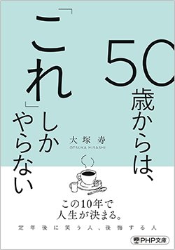 書影『50歳からは、「これ」しかやらない』（大塚 寿、PHP研究所）