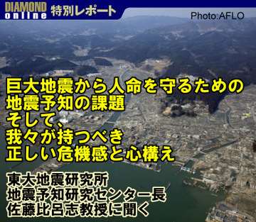 巨大地震から人命を守るための地震予知の課題、そして、我々が持つべき正しい危機感と心構え東大地震研究所地震予知研究センター長　佐藤比呂志教授に聞く