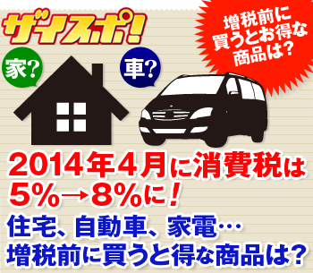 2014年4月に消費税は5％→8％に!住宅、自動車、家電…増税前に買うと得な商品は?