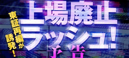 東証再編が招く「上場廃止ラッシュ」、絶対無理！な改善計画書だらけの深刻…