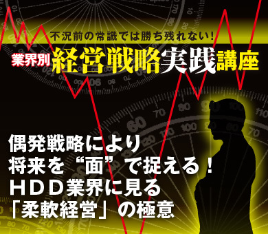 偶発戦略により将来を“面”で捉える！ＨＤＤ業界に見る「柔軟経営」の極意