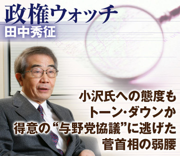 小沢氏への態度もトーン・ダウンか得意の“与野党協議”に逃げた菅首相の弱腰