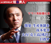 ヤマハ発動機社長　柳 弘之開発・生産体制を抜本変革大台「売上高2兆円」目指す